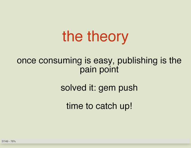 the theory
once consuming is easy, publishing is the
pain point
solved it: gem push
time to catch up!
37/49 - 76%
