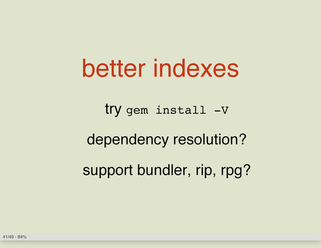 better indexes
try gem install -V
dependency resolution?
support bundler, rip, rpg?
41/49 - 84%

