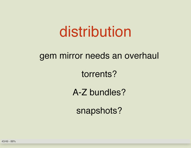 distribution
gem mirror needs an overhaul
torrents?
A-Z bundles?
snapshots?
43/49 - 88%

