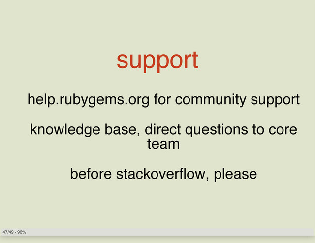 support
help.rubygems.org for community support
knowledge base, direct questions to core
team
before stackoverflow, please
47/49 - 96%
