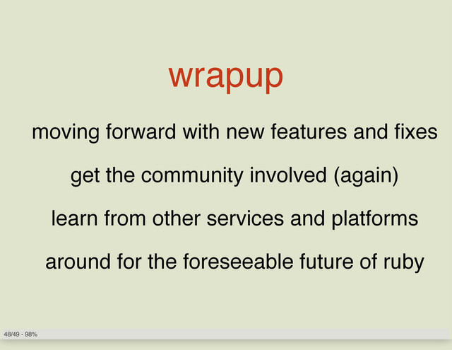 wrapup
moving forward with new features and fixes
get the community involved (again)
learn from other services and platforms
around for the foreseeable future of ruby
48/49 - 98%
