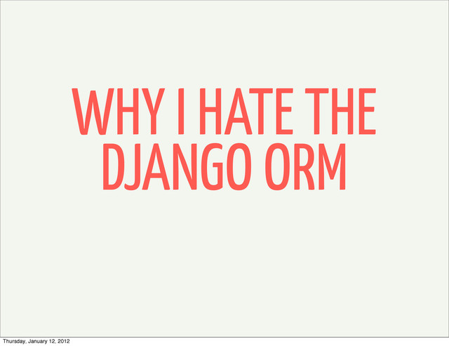 WHY I HATE THE
DJANGO ORM
Thursday, January 12, 2012
