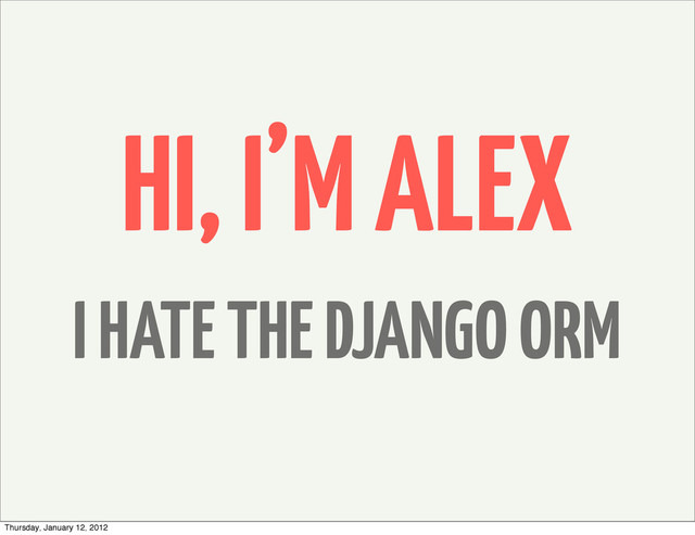 HI, I’M ALEX
I HATE THE DJANGO ORM
Thursday, January 12, 2012
