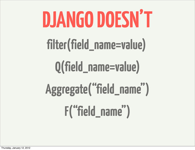 DJANGO DOESN’T
F(“field_name”)
Aggregate(“field_name”)
Q(field_name=value)
filter(field_name=value)
Thursday, January 12, 2012
