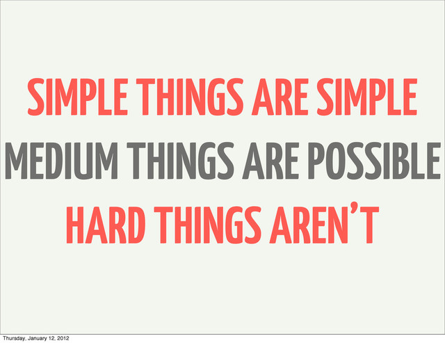 SIMPLE THINGS ARE SIMPLE
MEDIUM THINGS ARE POSSIBLE
HARD THINGS AREN’T
Thursday, January 12, 2012

