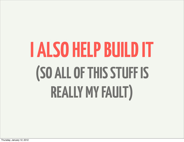 I ALSO HELP BUILD IT
(SO ALL OF THIS STUFF IS
REALLY MY FAULT)
Thursday, January 12, 2012
