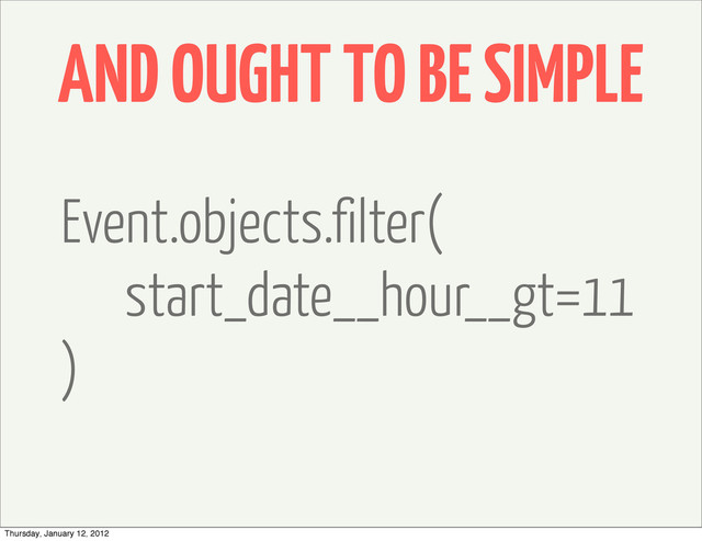 AND OUGHT TO BE SIMPLE
Event.objects.filter(
start_date__hour__gt=11
)
Thursday, January 12, 2012
