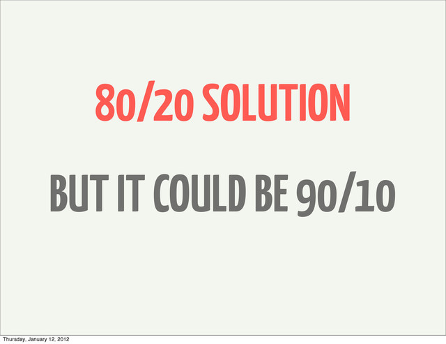 80/20 SOLUTION
BUT IT COULD BE 90/10
Thursday, January 12, 2012
