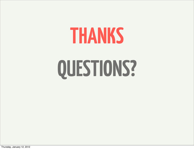 THANKS
QUESTIONS?
Thursday, January 12, 2012
