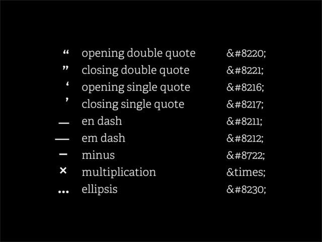 opening double quote “
closing double quote ”
opening single quote ‘
closing single quote ’
en dash –
em dash —
minus −
multiplication ×
ellipsis …
“
”
‘
’
–
—
−
×
…
