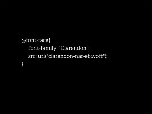 @font-face {
font-family: "Clarendon";
src: url("clarendon-nar-eb.woff");
}
