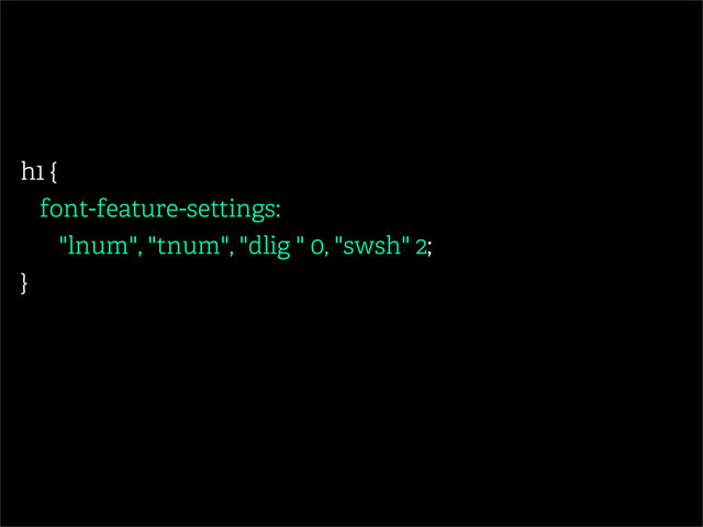h1 {
font-feature-settings:
"lnum", "tnum", "dlig " 0, "swsh" 2;
}
