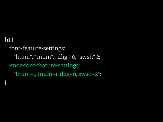 h1 {
font-feature-settings:
"lnum", "tnum", "dlig " 0, "swsh" 2;
-moz-font-feature-settings:
"lnum=1, tnum=1, dlig=0, swsh=2";
}
