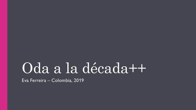Oda a la década++
Eva Ferreira – Colombia, 2019

