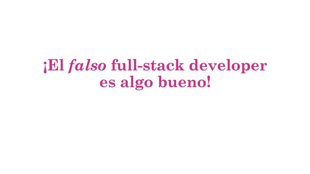 ¡El falso full-stack developer
es algo bueno!

