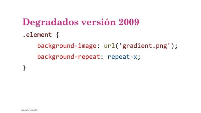 Degradados versión 2009
.element {
background-image: url('gradient.png');
background-repeat: repeat-x;
}
@evaferreira92
