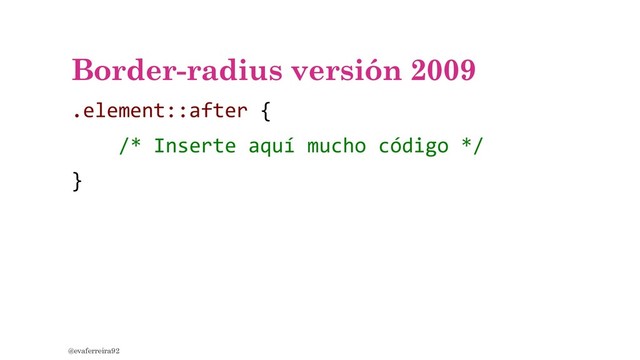 Border-radius versión 2009
.element::after {
/* Inserte aquí mucho código */
}
@evaferreira92
