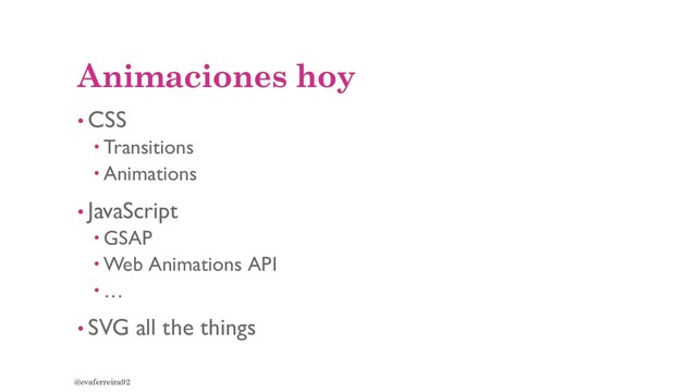 Animaciones hoy
• CSS
 Transitions
 Animations
• JavaScript
 GSAP
 Web Animations API
 …
• SVG all the things
@evaferreira92

