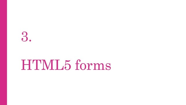 3.
HTML5 forms
