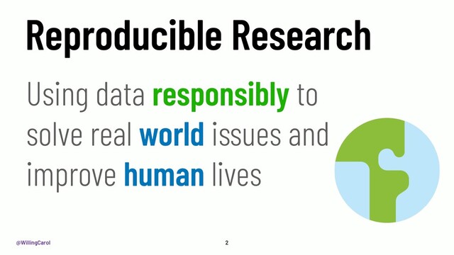 @WillingCarol 2
Using data responsibly to
solve real world issues and
improve human lives
Reproducible Research
