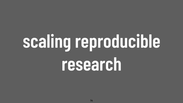 @WillingCarol
scaling reproducible
research
14
