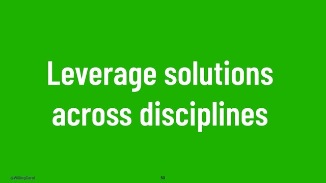 @WillingCarol
Leverage solutions
across disciplines
50
