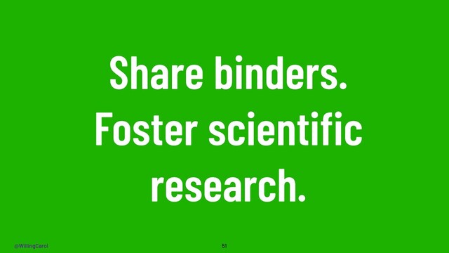 @WillingCarol
Share binders.
Foster scientiﬁc
research.
51
