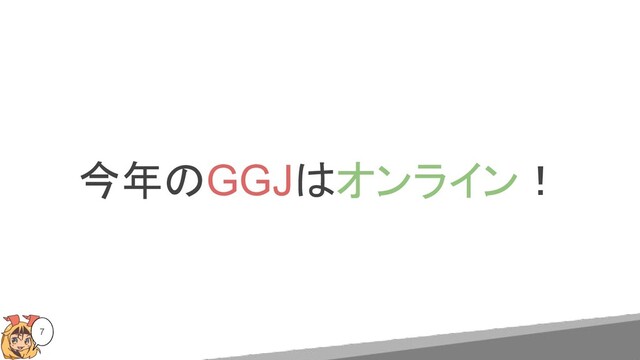 今年のGGJはオンライン！
7
