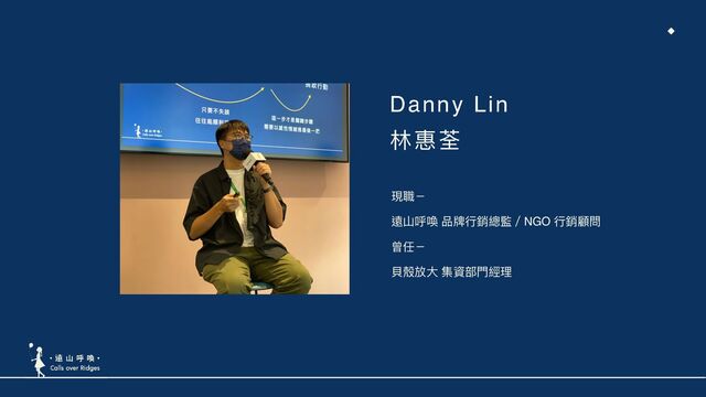 Danny Li
n

林林惠荃
現職－
遠⼭山呼喚 品牌⾏行行銷總監／NGO ⾏行行銷顧問
曾任－
⾙貝殼放⼤大 集資部⾨門經理理
