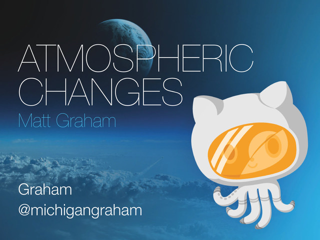 Atmospheric
Changes
Matt Graham
Graham
@michigangraham
