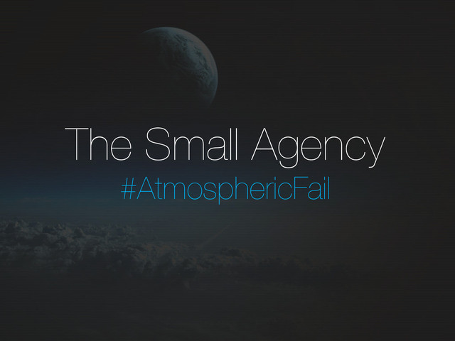 The Small Agency
#AtmosphericFail
