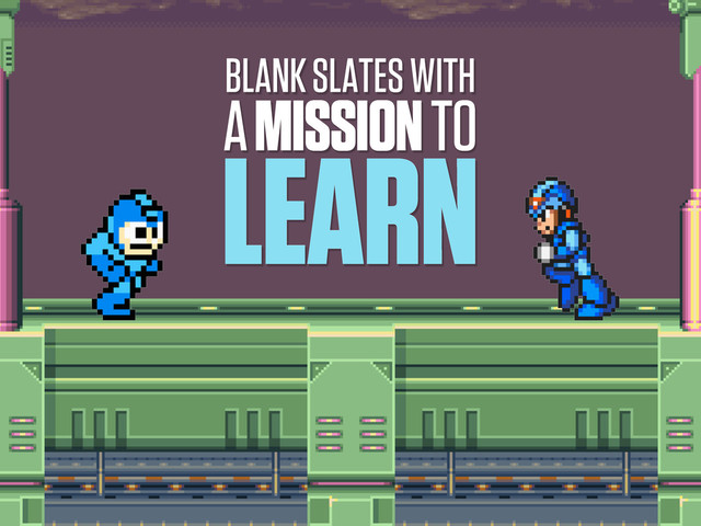 BLANK SLATES WITH
A MISSION TO
LEARN
