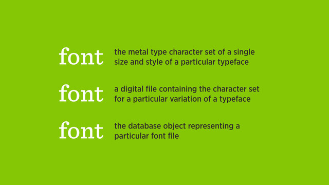 font the metal type character set of a single
size and style of a particular typeface
font a digital ﬁle containing the character set
for a particular variation of a typeface
font the database object representing a
particular font ﬁle

