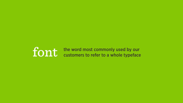 font the word most commonly used by our
customers to refer to a whole typeface
