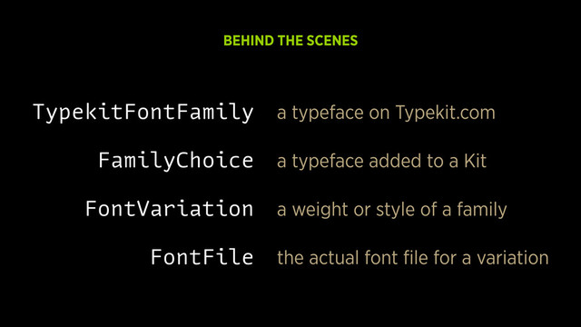 BEHIND THE SCENES
TypekitFontFamily
FamilyChoice
FontVariation
FontFile
a typeface on Typekit.com
a typeface added to a Kit
a weight or style of a family
the actual font ﬁle for a variation

