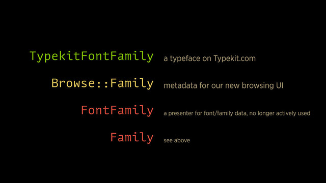 TypekitFontFamily
Browse::Family
FontFamily
Family
a typeface on Typekit.com
metadata for our new browsing UI
a presenter for font/family data, no longer actively used
see above
