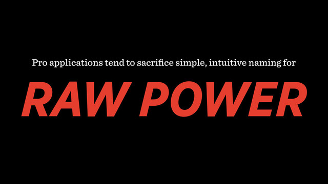 Pro applications tend to sacriﬁce simple, intuitive naming for
RAW POWER
