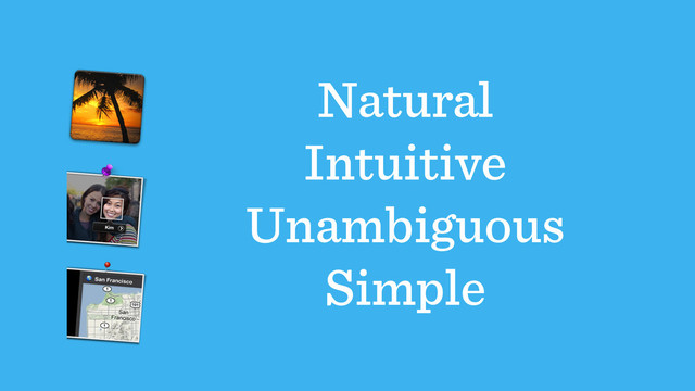 Natural
Intuitive
Unambiguous
Simple

