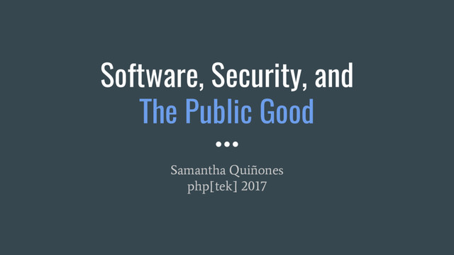 Software, Security, and
The Public Good
Samantha Quiñones
php[tek] 2017
