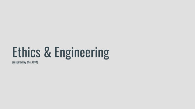Ethics & Engineering
(inspired by the ACM)
