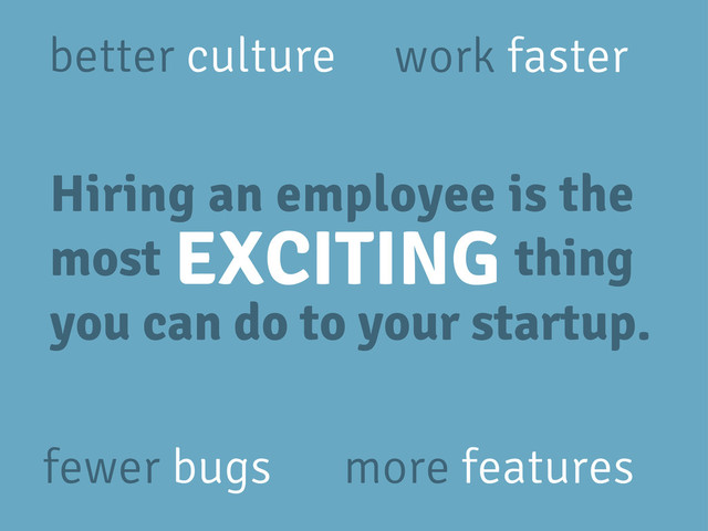 Hiring an employee is the
most thing
you can do to your startup.
EXCITING
work faster
fewer bugs more features
better culture
