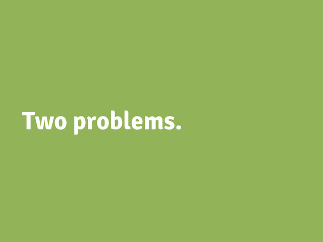 Two problems.
