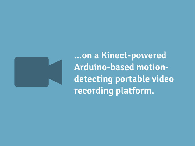 V ...on a Kinect-powered
Arduino-based motion-
detecting portable video
recording platform.
