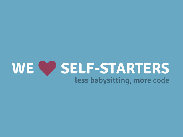 WE SELF-STARTERS
k
less babysitting, more code
