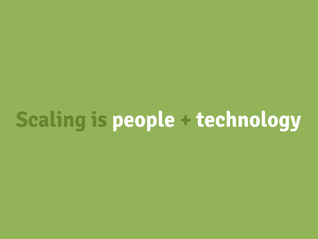 Scaling is people + technology
