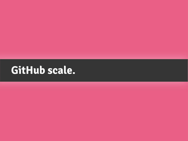 GitHub scale.
