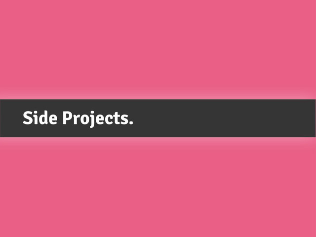 Side Projects.
