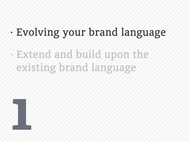 1
• Evolving your brand language
• Extend and build upon the
existing brand language
