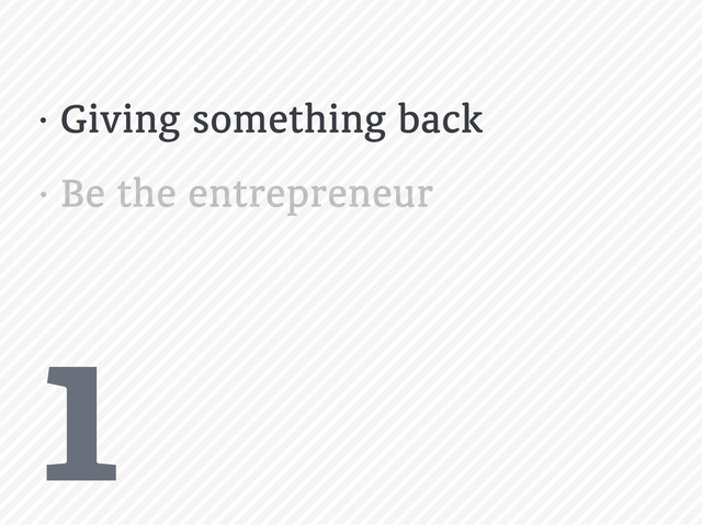 1
• Giving something back
• Be the entrepreneur
