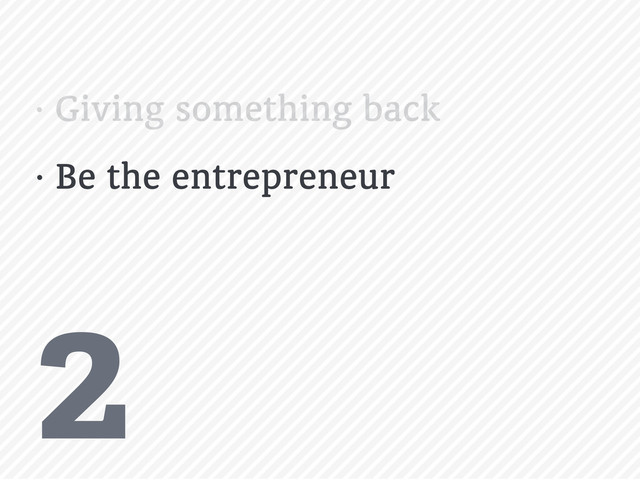 2
• Giving something back
• Be the entrepreneur
